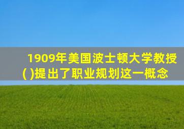 1909年美国波士顿大学教授( )提出了职业规划这一概念